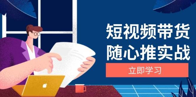 短视频带货随心推实战：涵盖选品到放量，详解涨粉、口碑分提升与广告逻辑-赛德副业库