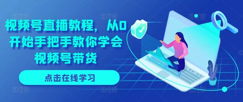 视频号直播教程，从0开始手把手教你学会视频号带货-赛德副业库