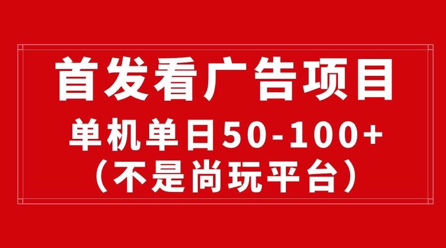 （10248期）最新看广告平台（不是尚玩），单机一天稳定收益50-100+-赛德副业库