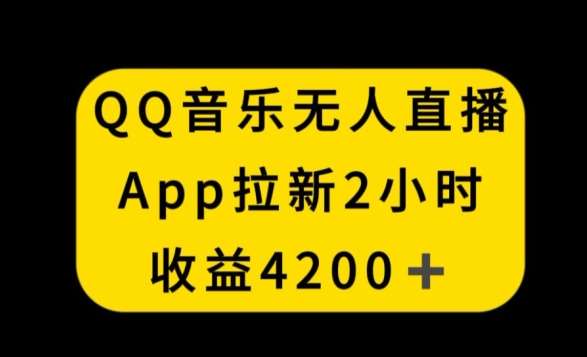 QQ音乐无人直播APP拉新，2小时收入4200，不封号新玩法【揭秘】-赛德副业库