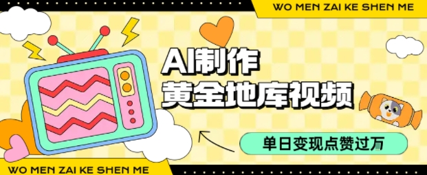 用AI制作黄金地库视频，单日变现1k+，条条点赞过W-赛德副业库