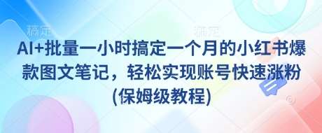 AI+批量一小时搞定一个月的小红书爆款图文笔记,轻松实现账号快速涨粉(保姆级教程)-赛德副业库