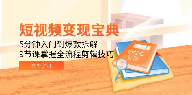 短视频变现宝典：5分钟入门到爆款拆解，9节课掌握全流程剪辑技巧-赛德副业库