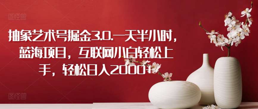 抽象艺术号掘金3.0.一天半小时，蓝海项目，互联网小白轻松上手，轻松日入2000+【揭秘】-赛德副业库