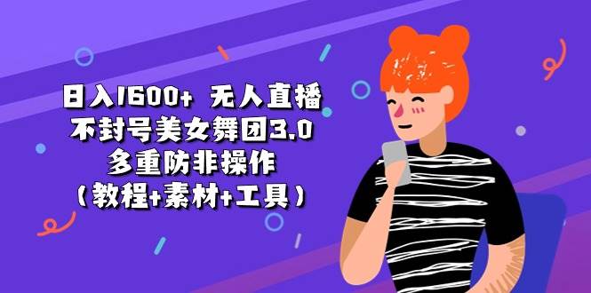 （11169期）日入1600+ 无人直播不封号美女舞团3.0 多重防非操作（教程+素材+工具）-赛德副业库