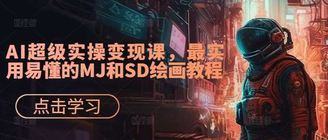 AI超级实操变现课，最实用易懂的MJ和SD绘画教程-赛德副业库