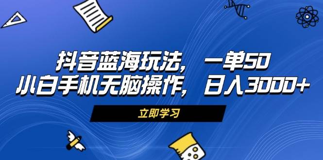 （13273期）抖音蓝海玩法，一单50，小白手机无脑操作，日入3000+-赛德副业库