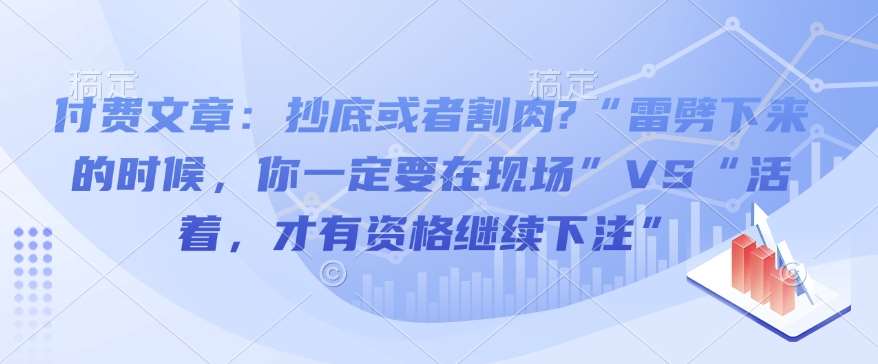 付费文章：抄底或者割肉?“雷劈下来的时候，你一定要在现场”VS“活着，才有资格继续下注”-赛德副业库