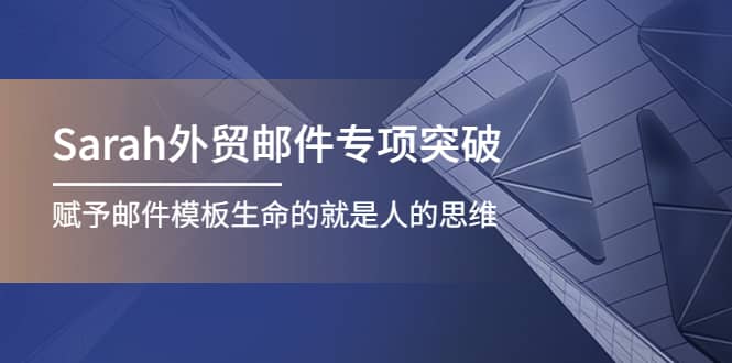Sarah外贸邮件专项突破,赋予邮件模板生命的就是人的思维-赛德副业库