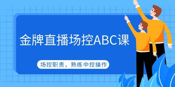 金牌直播场控ABC课，场控职责，熟练中控操作-赛德副业库