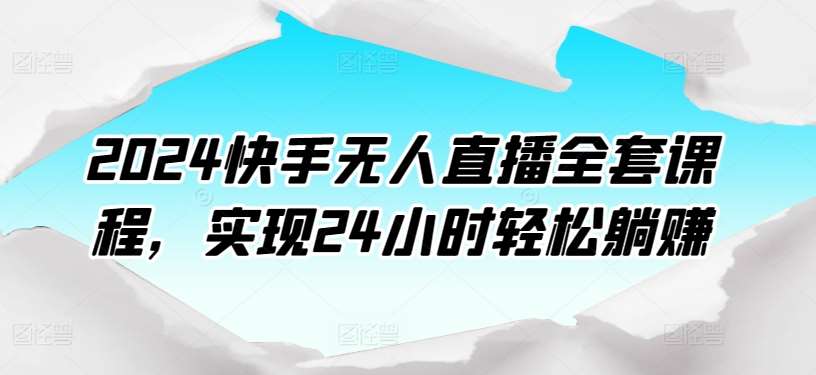 2024快手无人直播全套课程，实现24小时轻松躺赚-赛德副业库