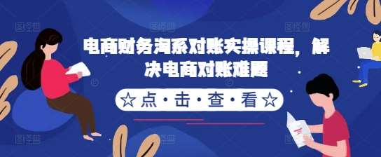 电商财务淘系对账实操课程，解决电商对账难题-赛德副业库