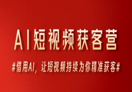 AI短视频获客营,借用AI,让短视频持续为你精准获客-赛德副业库