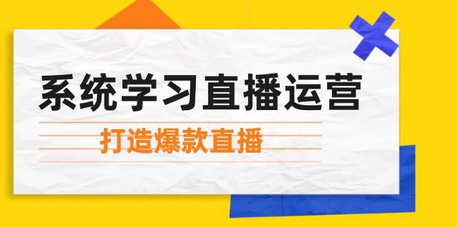 系统学习直播运营：掌握起号方法、主播能力、小店随心推，打造爆款直播-赛德副业库