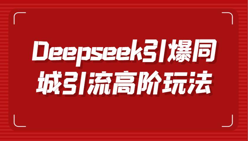 Deepseek引爆同城引流高阶玩法，掌握短视频创作与数字人技术，实现高效转化与传播-赛德副业库
