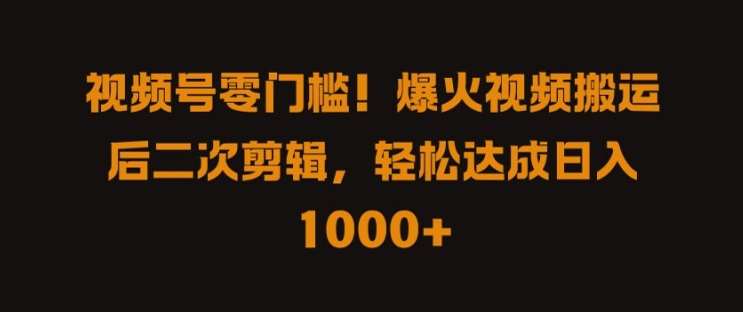 视频号零门槛，爆火视频搬运后二次剪辑，轻松达成日入 1k+【揭秘】-赛德副业库