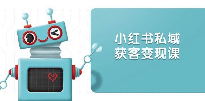 小红书私域获客变现：账号设置/内容创作/规则解读/投放策略/获客技巧等-赛德副业库