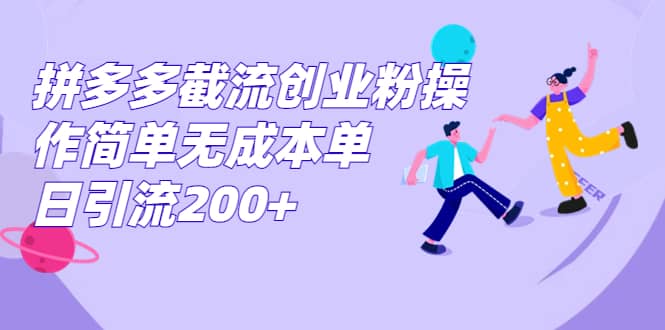 拼多多截流创业粉操作简单无成本单日引流200+-赛德副业库