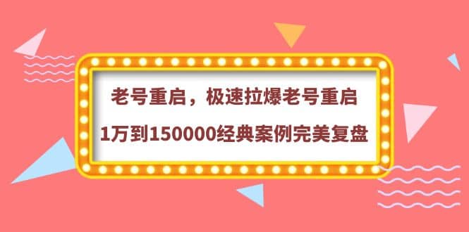 老号重启，极速拉爆老号重启1万到150000经典案例完美复盘-赛德副业库