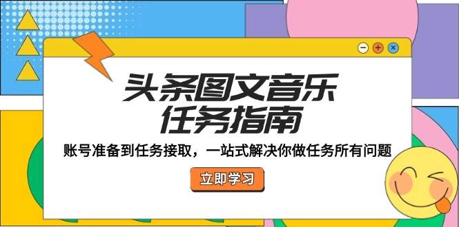 （12797期）头条图文音乐任务指南：账号准备到任务接取，一站式解决你做任务所有问题-赛德副业库