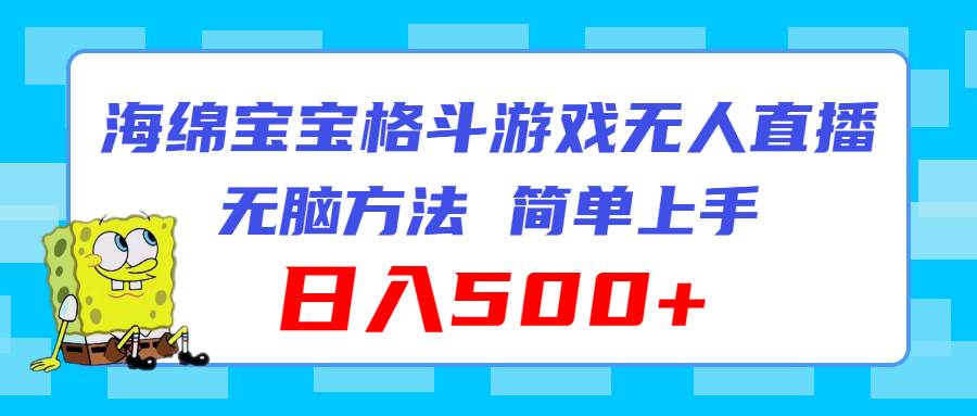 （11739期）海绵宝宝格斗对战无人直播，无脑玩法，简单上手，日入500+-赛德副业库