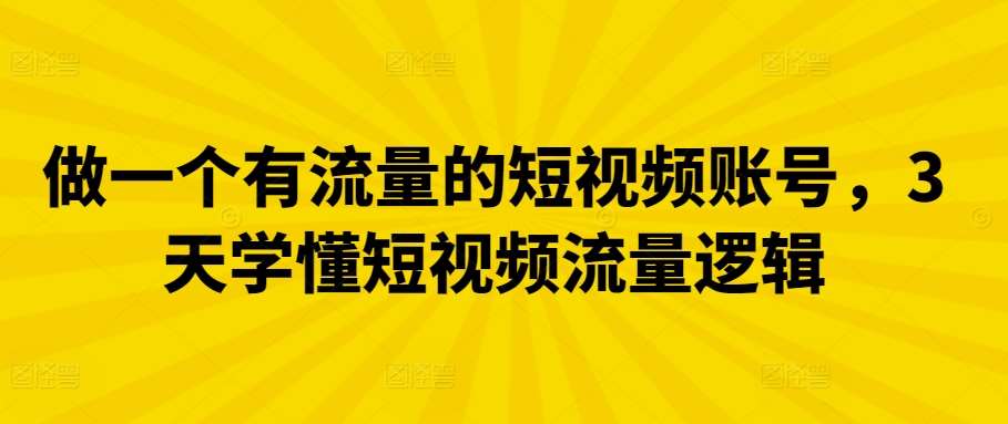 做一个有流量的短视频账号,3天学懂短视频流量逻辑-赛德副业库