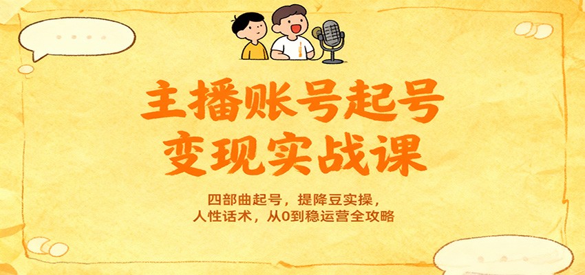主播账号起号变现实战课，四部曲起号，提降豆实操，人性话术，从0到稳运营全攻略-赛德副业库