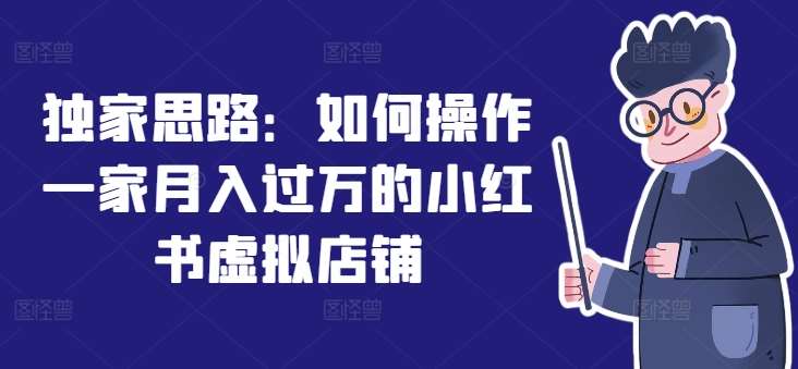独家思路：如何操作一家月入过万的小红书虚拟店铺-赛德副业库