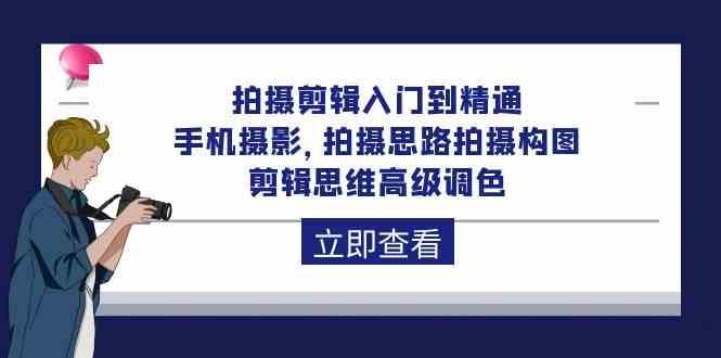 拍摄剪辑入门到精通，手机摄影 拍摄思路拍摄构图 剪辑思维高级调色（93节）-赛德副业库