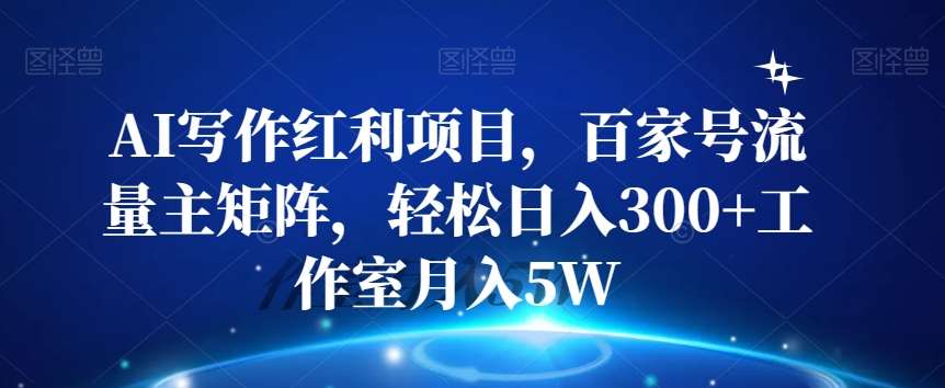 AI写作红利项目，百家号流量主矩阵，轻松日入300+工作室月入5W【揭秘】-赛德副业库