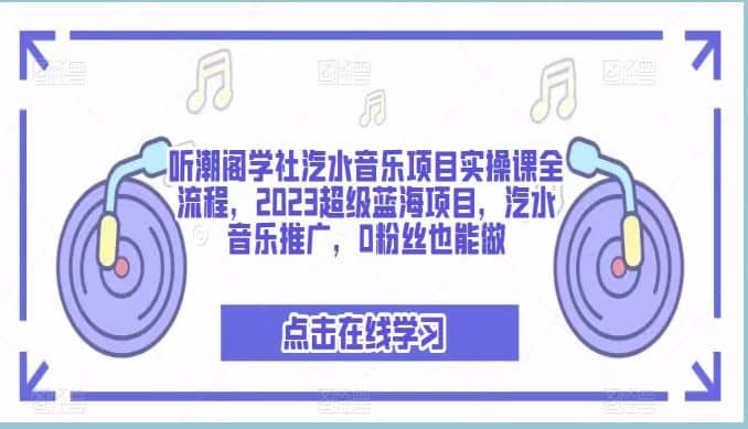 听潮阁学社汽水音乐项目实操课全流程,2023超级蓝海项目,汽水音乐推广,0粉丝也能做-赛德副业库