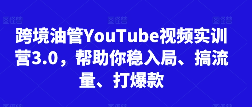 跨境油管YouTube视频实训营3.0，帮助你稳入局、搞流量、打爆款（更新2025）-赛德副业库
