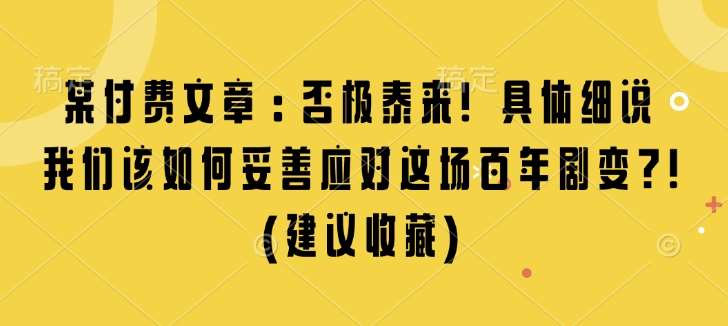 某付费文章：否极泰来! 具体细说 我们该如何妥善应对这场百年剧变!(建议收藏)-赛德副业库