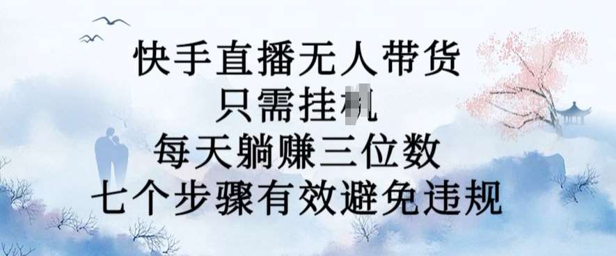 10月新玩法，快手直播无人带货，每天躺Z三位数，七个步骤有效避免违规【揭秘】-赛德副业库