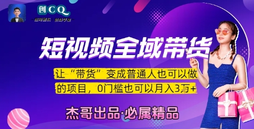 短视频全域带货，让带货变成普通人也可以做的项目，0门槛也可以月入3W-赛德副业库