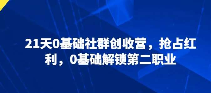 21天0基础社群创收营，抢占红利，0基础解锁第二职业-赛德副业库