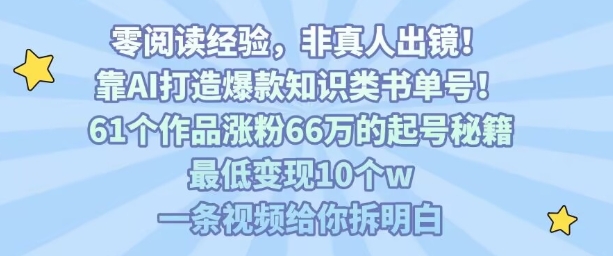 靠AI打造爆款知识类书单号，61个作品涨粉66w的起号秘籍，最低变现10个w，一条视频给你拆明白-赛德副业库