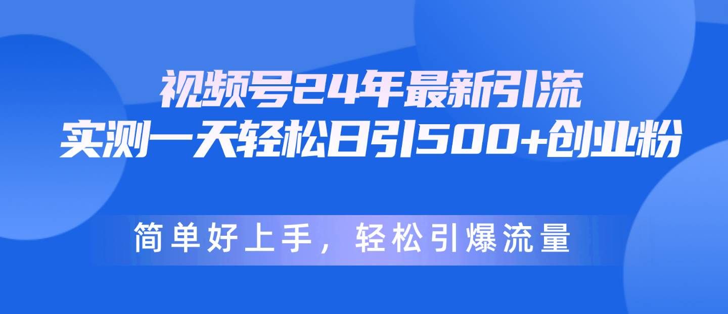 （10415期）视频号24年最新引流，一天轻松日引500+创业粉，简单好上手，轻松引爆流量-赛德副业库