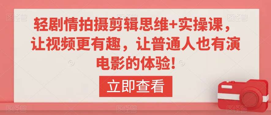 轻剧情拍摄剪辑思维+实操课,让视频更有趣,让普通人也有演电影的体验!-赛德副业库
