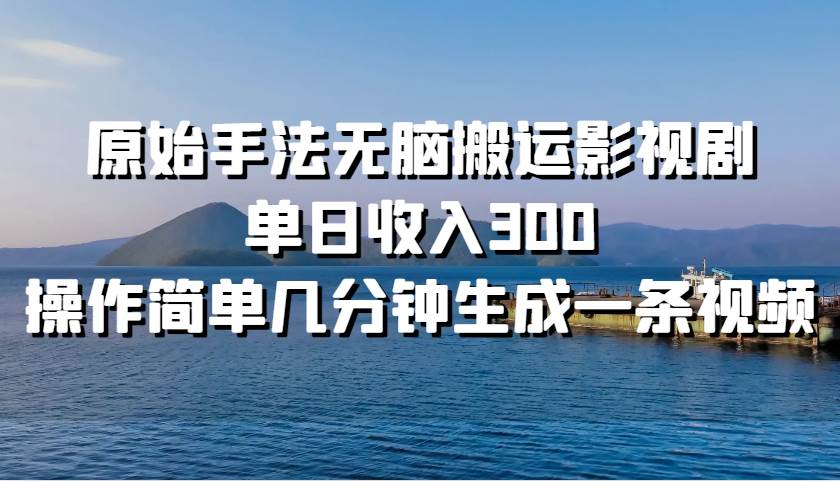 原始手法无脑搬运影视剧，单日收入300，操作简单几分钟生成一条视频-赛德副业库