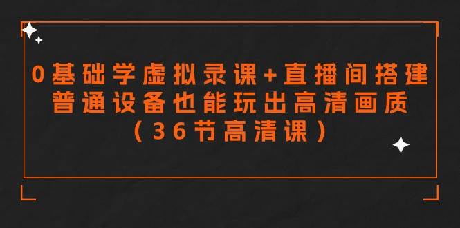 (9285期)零基础学虚拟录课+直播间搭建,普通设备也能玩出高清画质(36节高清课)-赛德副业库