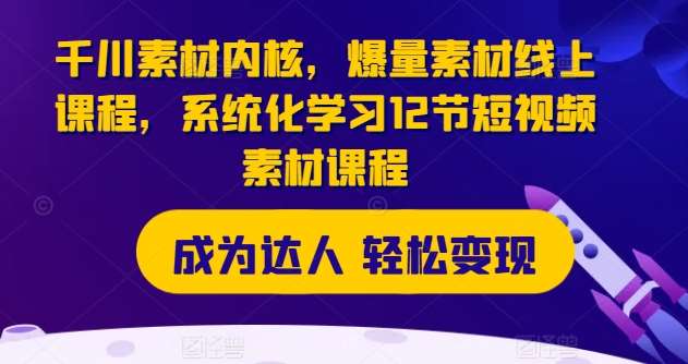 千川素材内核，爆量素材线上课程，系统化学习12节短视频素材课程-赛德副业库