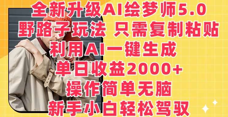 全新升级AI绘梦师5.0.野路子玩法，只需复制粘贴，利用AI一键生成，单日收益2000+【揭秘】-赛德副业库