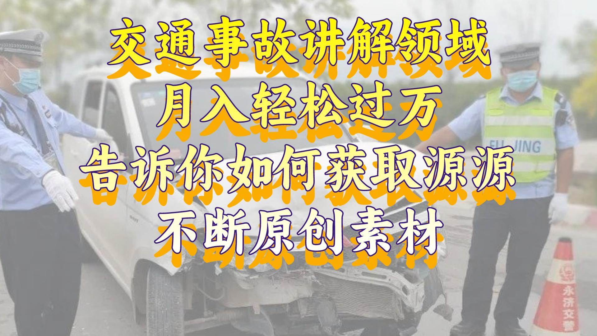 (8453期)交通事故讲解领域,月入轻松过万,告诉你如何获取源源不断原创素材,视...-赛德副业库