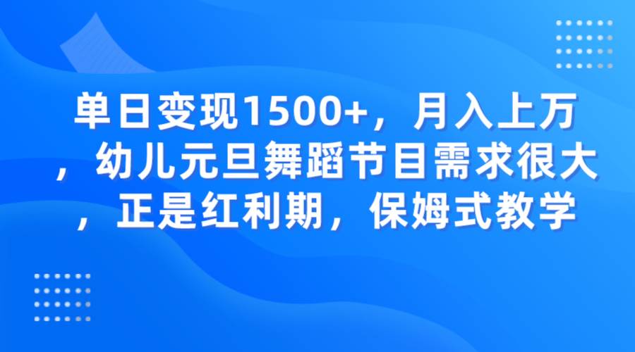 单日变现1500+,月入上万,幼儿元旦舞蹈节目需求很大,正是红利期,保姆式教学-赛德副业库