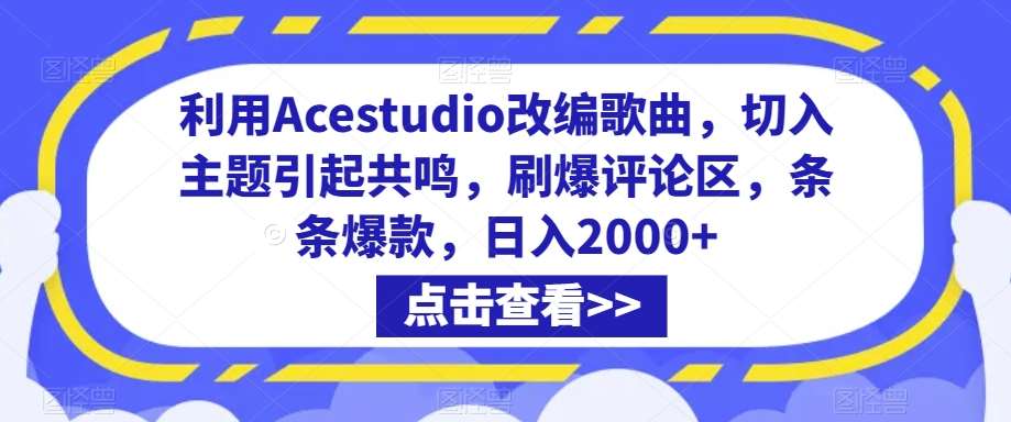 利用Acestudio改编歌曲，切入主题引起共鸣，刷爆评论区，条条爆款，日入2000+【揭秘】-赛德副业库