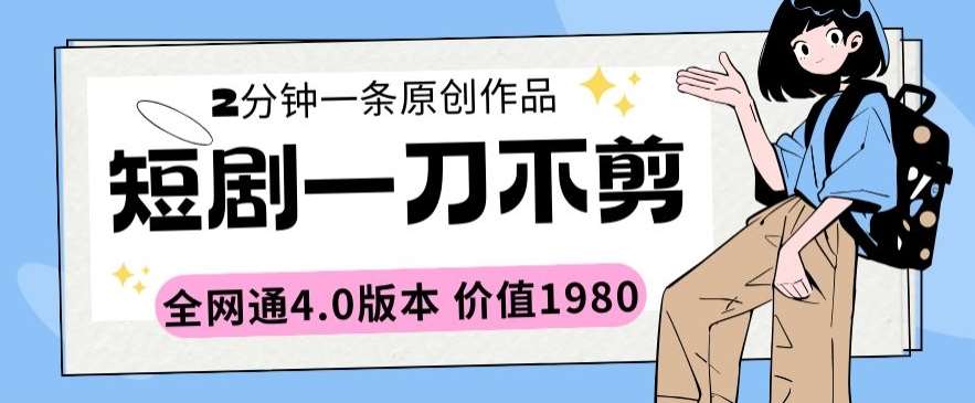 短剧一刀不剪2分钟一条全网通4.0版本价值1980【揭秘】-赛德副业库