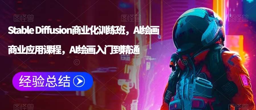 Stable Diffusion商业化训练班，Al绘画商业应用课程，AI绘画入门到精通-赛德副业库
