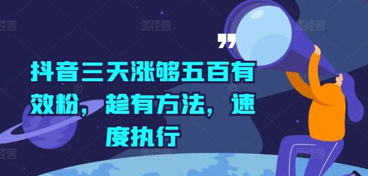 抖音三天涨够五百有效粉,趁有方法,速度执行-赛德副业库