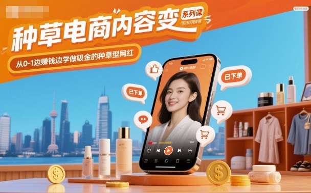 种草电商内容变现系列课,从0-1边賺钱边学做吸金的种草型网红-赛德副业库